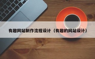 鄂州有趣网站制作流程设计（有趣的网站设计）