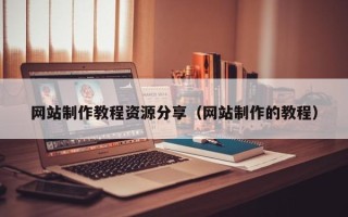 鄂州网站制作教程资源分享（网站制作的教程）