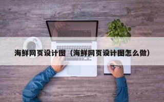 鄂州海鲜网页设计图（海鲜网页设计图怎么做）