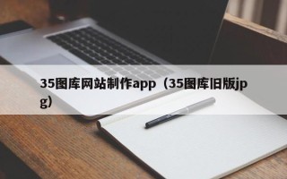 鄂州35图库网站制作app（35图库旧版jpg）