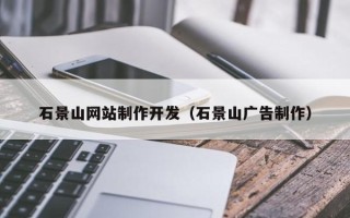 鄂州石景山网站制作开发（石景山广告制作）