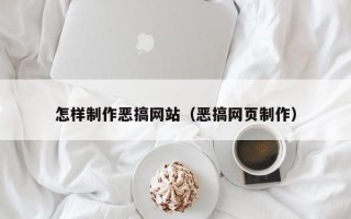 鄂州怎样制作恶搞网站（恶搞网页制作）