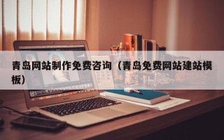 鄂州青岛网站制作免费咨询（青岛免费网站建站模板）