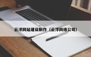 鄂州云浮网站建设制作（云浮网络公司）