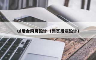 鄂州ui后台网页设计（网页后端设计）